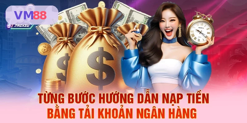Hướng dẫn từng bước nạp tiền qua tài khoản ngân hàng tại VM88